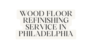 Wood Floor Refinishing Service in Philadelphia